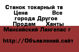 Станок токарный тв-4 › Цена ­ 53 000 - Все города Другое » Продам   . Ханты-Мансийский,Лангепас г.